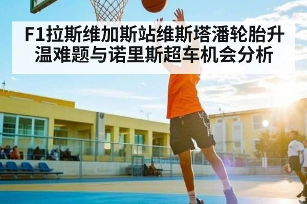 F1拉斯维加斯站维斯塔潘轮胎升温难题与诺里斯超车机会分析