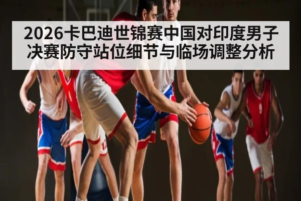 2026卡巴迪世锦赛中国对印度男子决赛防守站位细节与临场调整分析